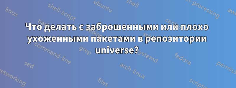 Что делать с заброшенными или плохо ухоженными пакетами в репозитории universe?