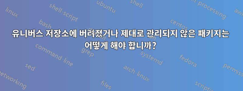 유니버스 저장소에 버려졌거나 제대로 관리되지 않은 패키지는 어떻게 해야 합니까?