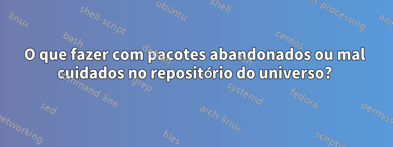 O que fazer com pacotes abandonados ou mal cuidados no repositório do universo?