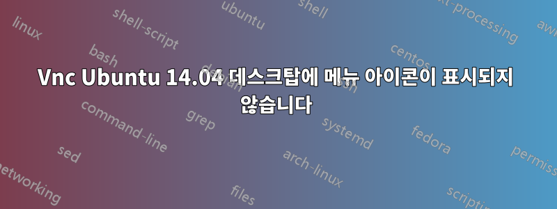 Vnc Ubuntu 14.04 데스크탑에 메뉴 아이콘이 표시되지 않습니다