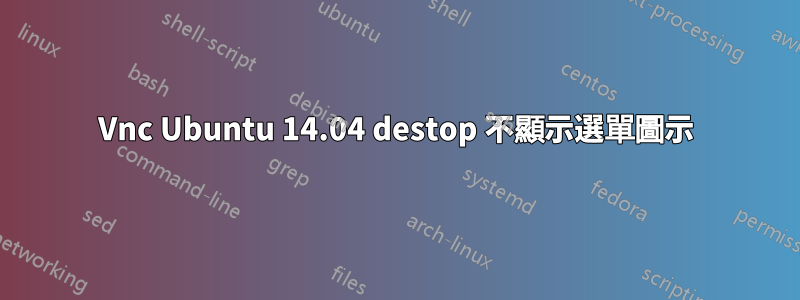 Vnc Ubuntu 14.04 destop 不顯示選單圖示