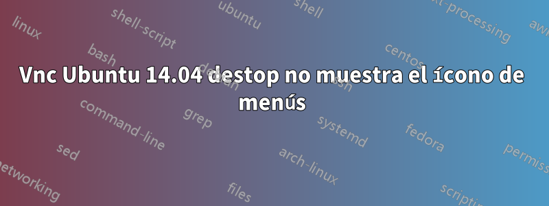 Vnc Ubuntu 14.04 destop no muestra el ícono de menús