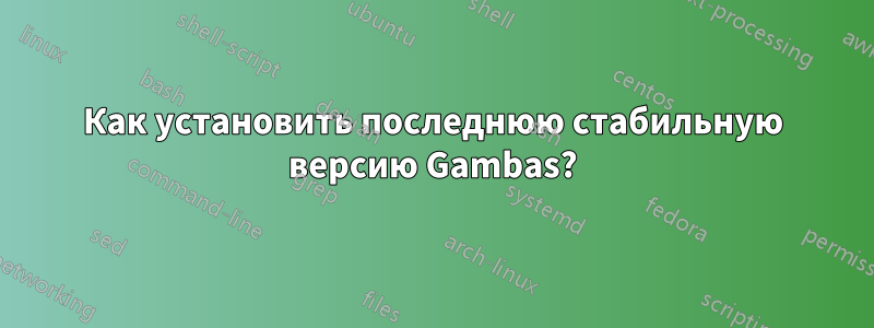 Как установить последнюю стабильную версию Gambas?