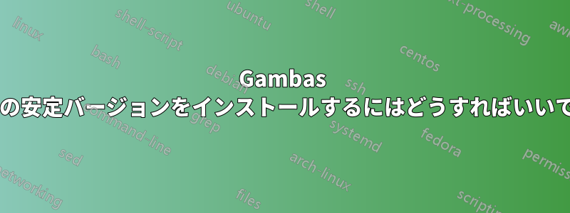 Gambas の最新の安定バージョンをインストールするにはどうすればいいですか?