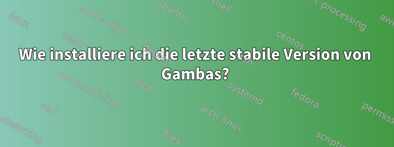 Wie installiere ich die letzte stabile Version von Gambas?