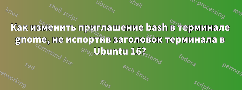 Как изменить приглашение bash в терминале gnome, не испортив заголовок терминала в Ubuntu 16?