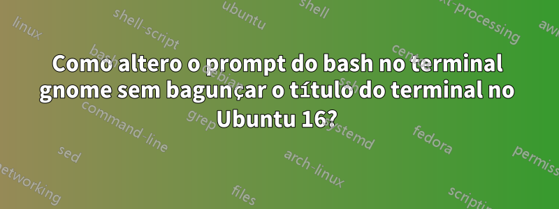 Como altero o prompt do bash no terminal gnome sem bagunçar o título do terminal no Ubuntu 16?