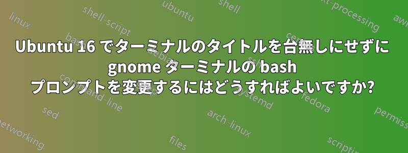 Ubuntu 16 でターミナルのタイトルを台無しにせずに gnome ターミナルの bash プロンプトを変更するにはどうすればよいですか?