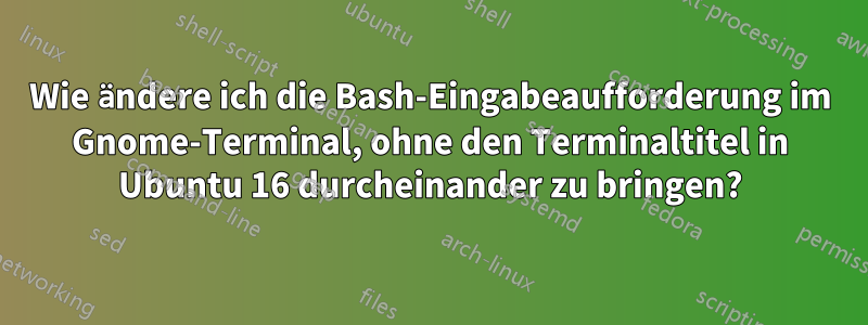 Wie ändere ich die Bash-Eingabeaufforderung im Gnome-Terminal, ohne den Terminaltitel in Ubuntu 16 durcheinander zu bringen?