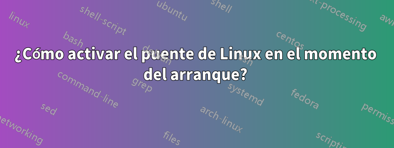 ¿Cómo activar el puente de Linux en el momento del arranque?