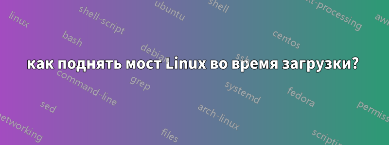 как поднять мост Linux во время загрузки?