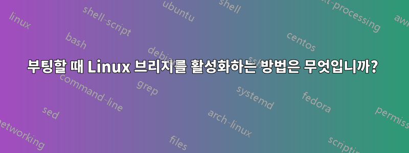 부팅할 때 Linux 브리지를 활성화하는 방법은 무엇입니까?