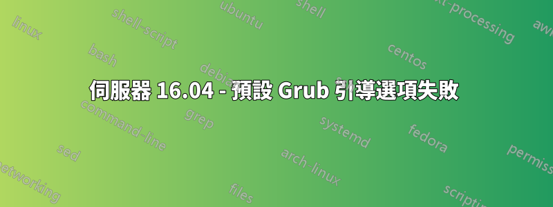 伺服器 16.04 - 預設 Grub 引導選項失敗