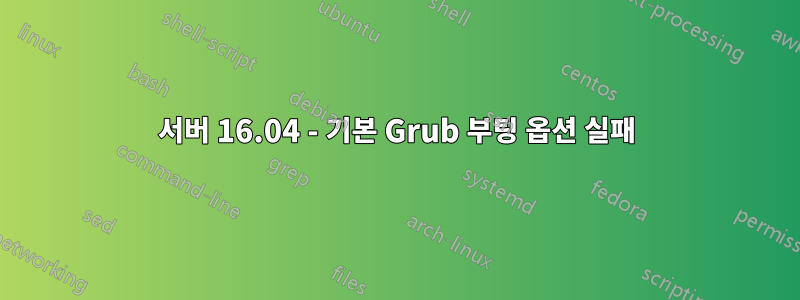 서버 16.04 - 기본 Grub 부팅 옵션 실패