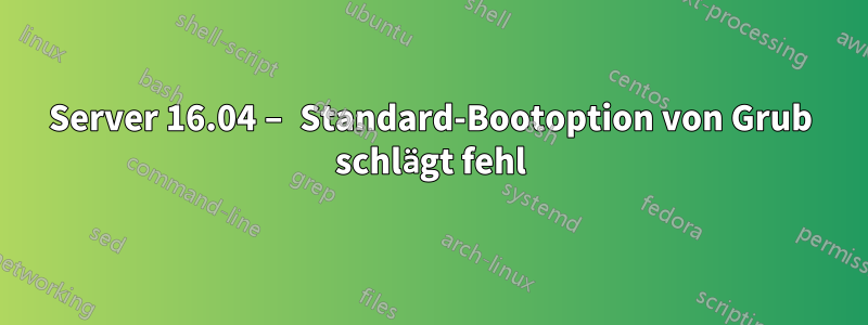 Server 16.04 – Standard-Bootoption von Grub schlägt fehl