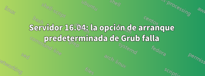 Servidor 16.04: la opción de arranque predeterminada de Grub falla