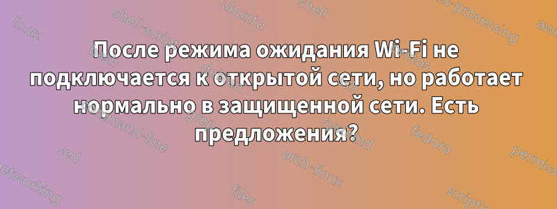 После режима ожидания Wi-Fi не подключается к открытой сети, но работает нормально в защищенной сети. Есть предложения?