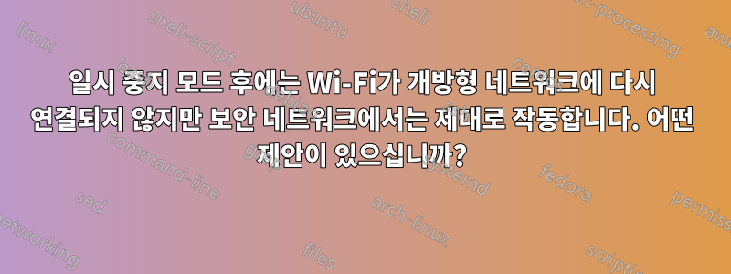 일시 중지 모드 후에는 Wi-Fi가 개방형 네트워크에 다시 연결되지 않지만 보안 네트워크에서는 제대로 작동합니다. 어떤 제안이 있으십니까?