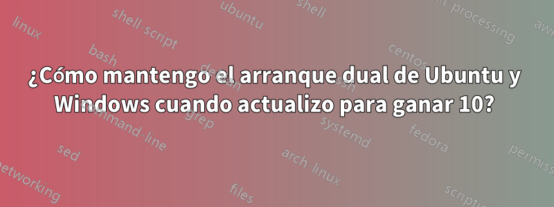 ¿Cómo mantengo el arranque dual de Ubuntu y Windows cuando actualizo para ganar 10?