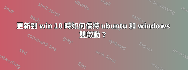 更新到 win 10 時如何保持 ubuntu 和 windows 雙啟動？