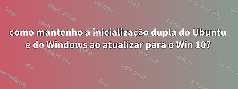 como mantenho a inicialização dupla do Ubuntu e do Windows ao atualizar para o Win 10?