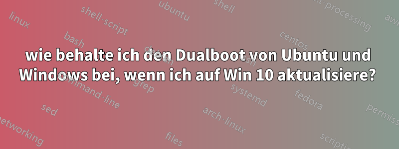 wie behalte ich den Dualboot von Ubuntu und Windows bei, wenn ich auf Win 10 aktualisiere?