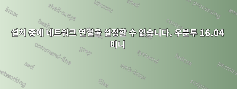 설치 중에 네트워크 연결을 설정할 수 없습니다. 우분투 16.04 미니