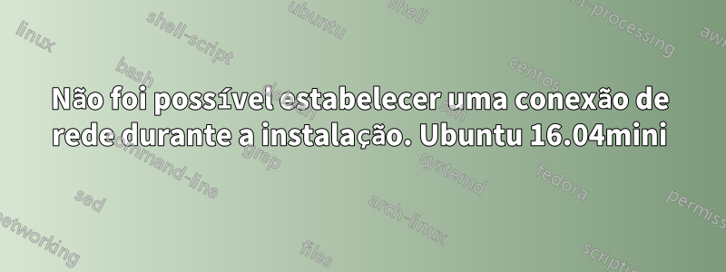 Não foi possível estabelecer uma conexão de rede durante a instalação. Ubuntu 16.04mini