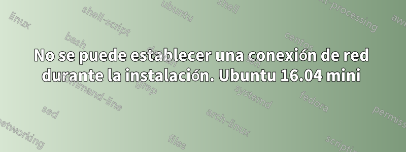 No se puede establecer una conexión de red durante la instalación. Ubuntu 16.04 mini