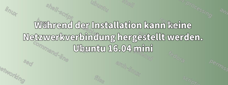 Während der Installation kann keine Netzwerkverbindung hergestellt werden. Ubuntu 16.04 mini