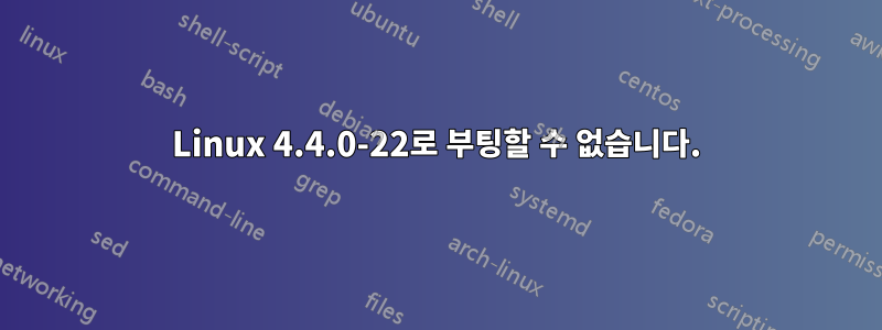 Linux 4.4.0-22로 부팅할 수 없습니다.