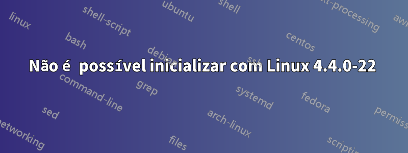 Não é possível inicializar com Linux 4.4.0-22