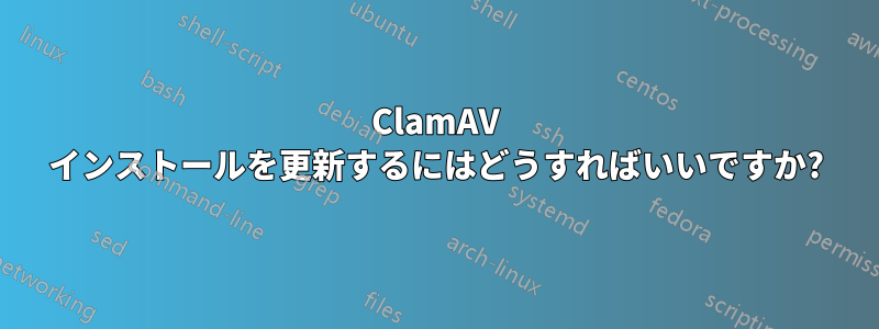 ClamAV インストールを更新するにはどうすればいいですか?