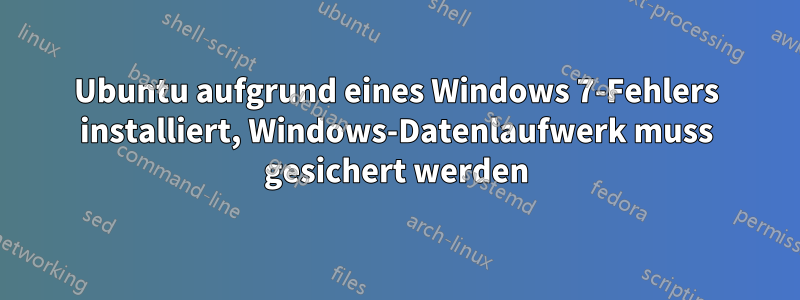 Ubuntu aufgrund eines Windows 7-Fehlers installiert, Windows-Datenlaufwerk muss gesichert werden