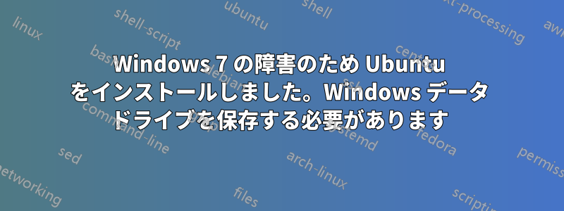 Windows 7 の障害のため Ubuntu をインストールしました。Windows データ ドライブを保存する必要があります