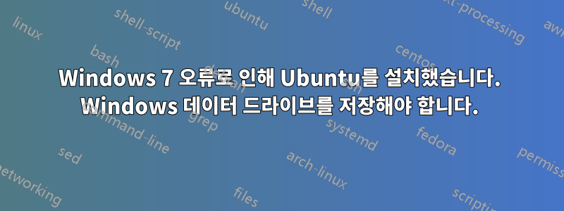 Windows 7 오류로 인해 Ubuntu를 설치했습니다. Windows 데이터 드라이브를 저장해야 합니다.