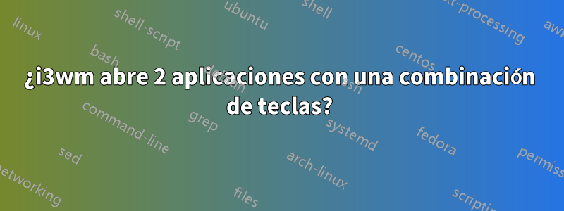 ¿i3wm abre 2 aplicaciones con una combinación de teclas?