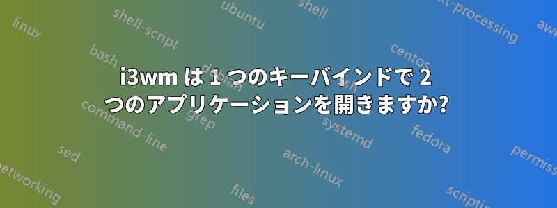 i3wm は 1 つのキーバインドで 2 つのアプリケーションを開きますか?