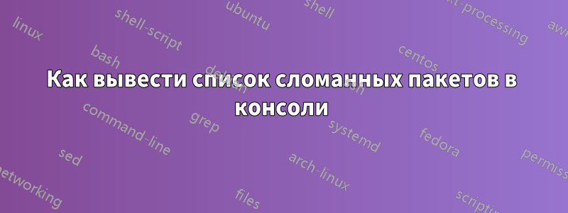 Как вывести список сломанных пакетов в консоли