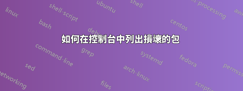 如何在控制台中列出損壞的包