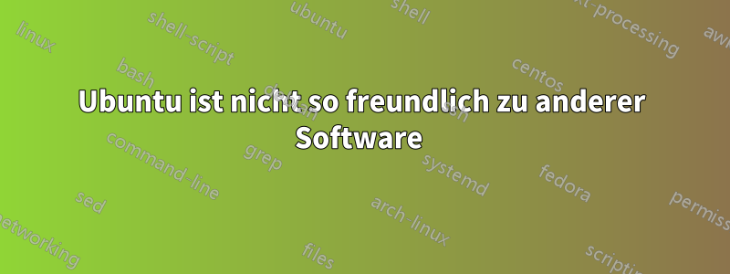 Ubuntu ist nicht so freundlich zu anderer Software 