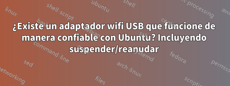 ¿Existe un adaptador wifi USB que funcione de manera confiable con Ubuntu? Incluyendo suspender/reanudar