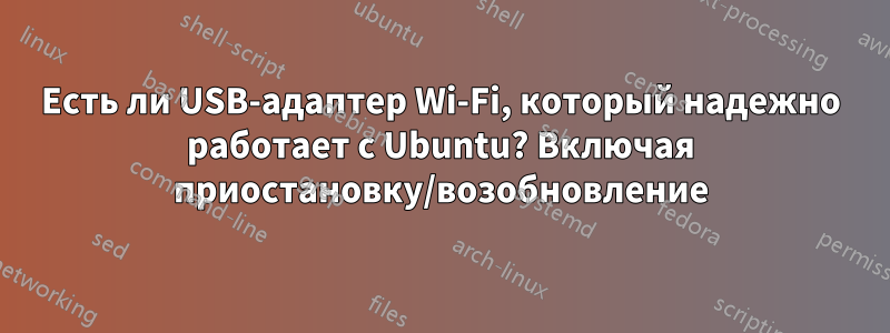 Есть ли USB-адаптер Wi-Fi, который надежно работает с Ubuntu? Включая приостановку/возобновление