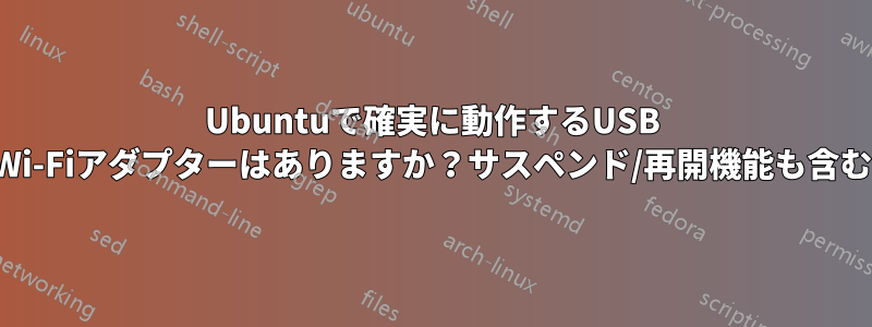 Ubuntuで確実に動作するUSB​​ Wi-Fiアダプターはありますか？サスペンド/再開機能も含む