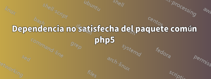 Dependencia no satisfecha del paquete común php5