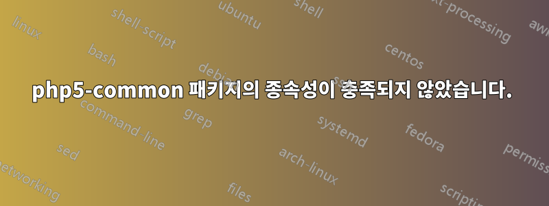 php5-common 패키지의 종속성이 충족되지 않았습니다.