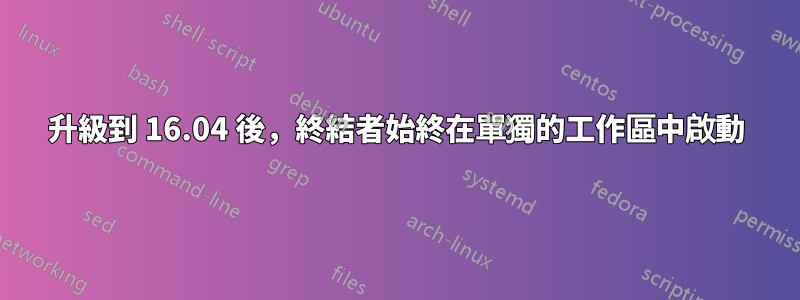 升級到 16.04 後，終結者始終在單獨的工作區中啟動