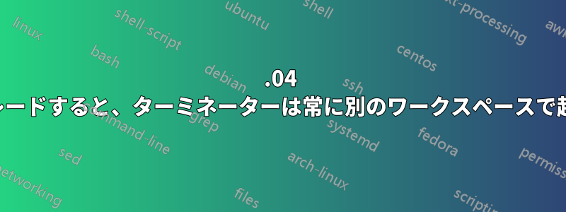 16.04 にアップグレードすると、ターミネーターは常に別のワークスペースで起動します。