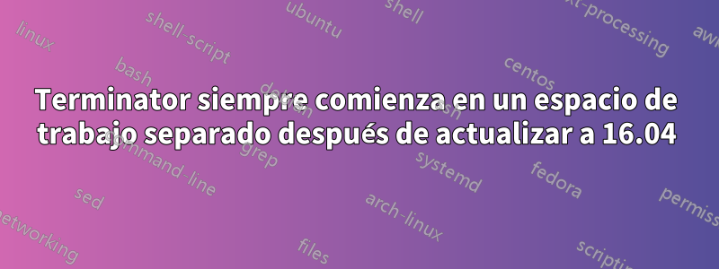 Terminator siempre comienza en un espacio de trabajo separado después de actualizar a 16.04