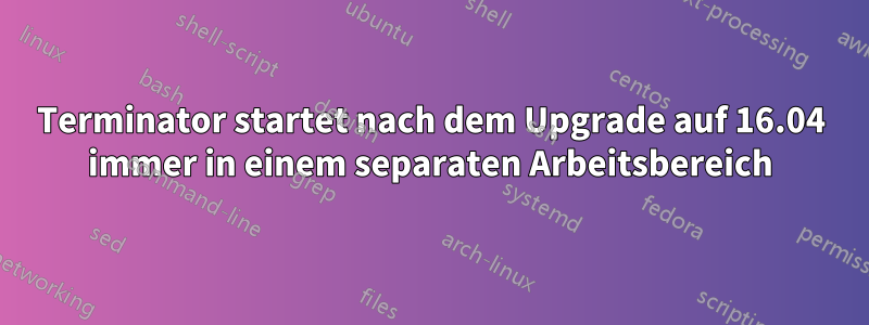 Terminator startet nach dem Upgrade auf 16.04 immer in einem separaten Arbeitsbereich